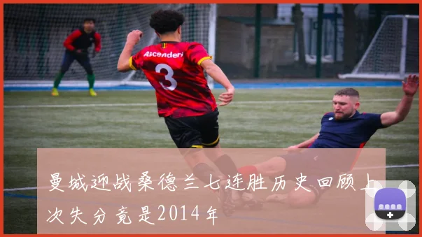 曼城迎战桑德兰七连胜历史回顾上次失分竟是2014年