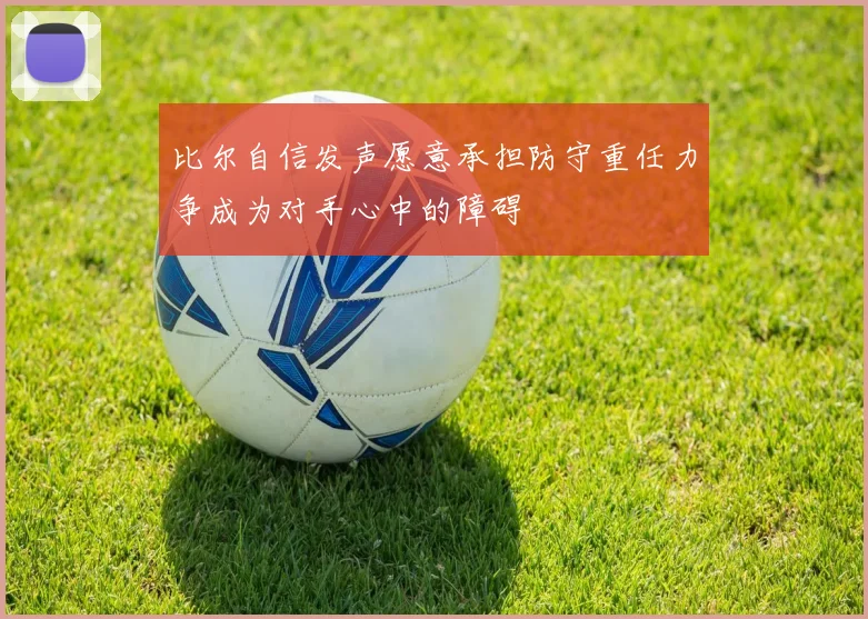 比尔自信发声愿意承担防守重任力争成为对手心中的障碍