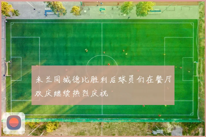 米兰同城德比胜利后球员们在餐厅欢庆继续热烈庆祝