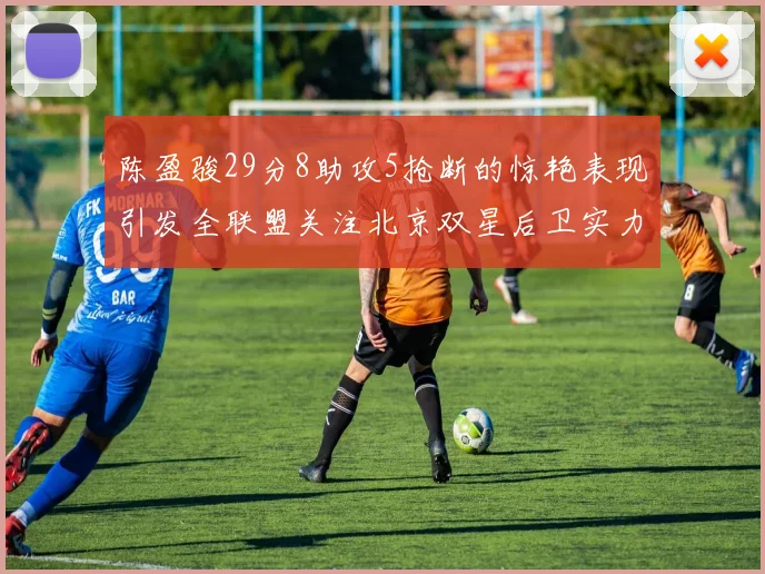 陈盈骏29分8助攻5抢断的惊艳表现引发全联盟关注北京双星后卫实力不容小觑
