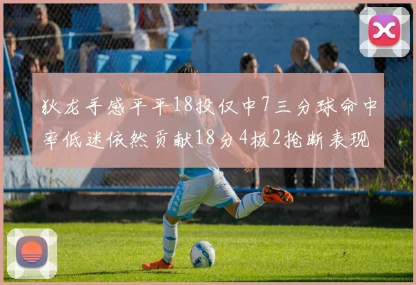 狄龙手感平平18投仅中7三分球命中率低迷依然贡献18分4板2抢断表现