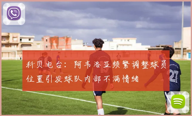 科贝电台：阿韦洛亚频繁调整球员位置引发球队内部不满情绪