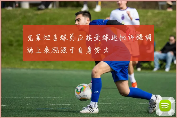 克莱坦言球员应接受球迷批评强调场上表现源于自身努力