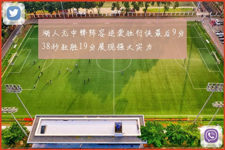 湖人无中锋阵容逆袭独行侠最后9分38秒狂胜19分展现强大实力