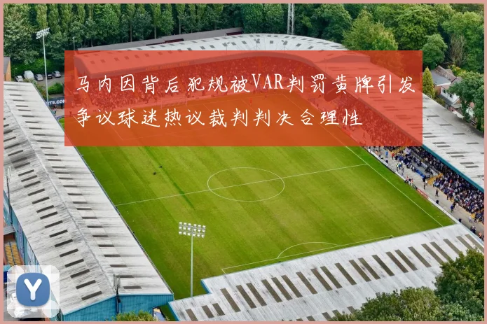 马内因背后犯规被VAR判罚黄牌引发争议球迷热议裁判判决合理性