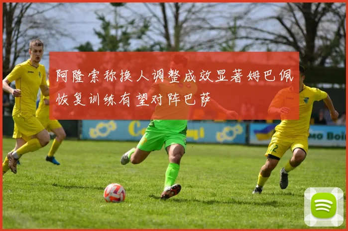 阿隆索称换人调整成效显著姆巴佩恢复训练有望对阵巴萨