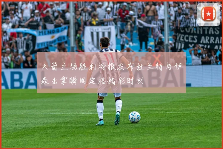 火箭主场胜利海报发布杜兰特与伊森击掌瞬间定格精彩时刻