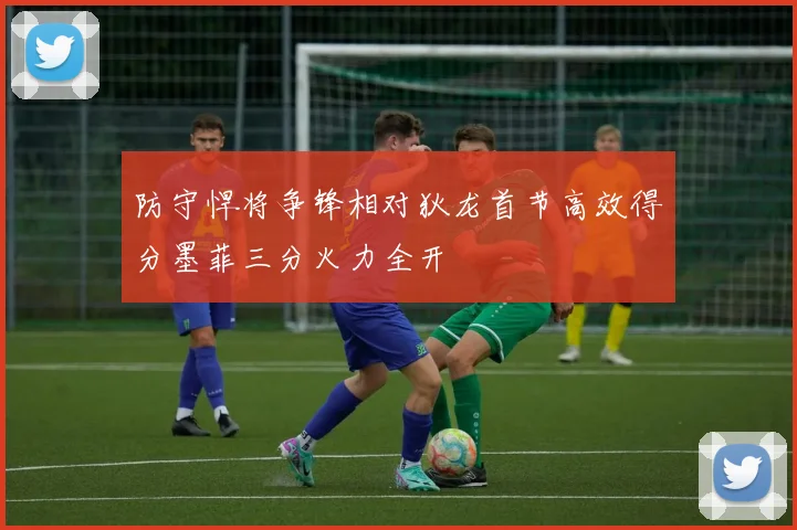 防守悍将争锋相对狄龙首节高效得分墨菲三分火力全开