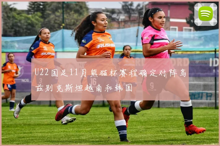 U22国足11月熊猫杯赛程确定对阵乌兹别克斯坦越南和韩国