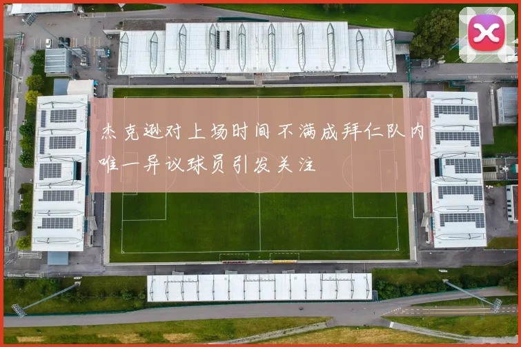 杰克逊对上场时间不满成拜仁队内唯一异议球员引发关注
