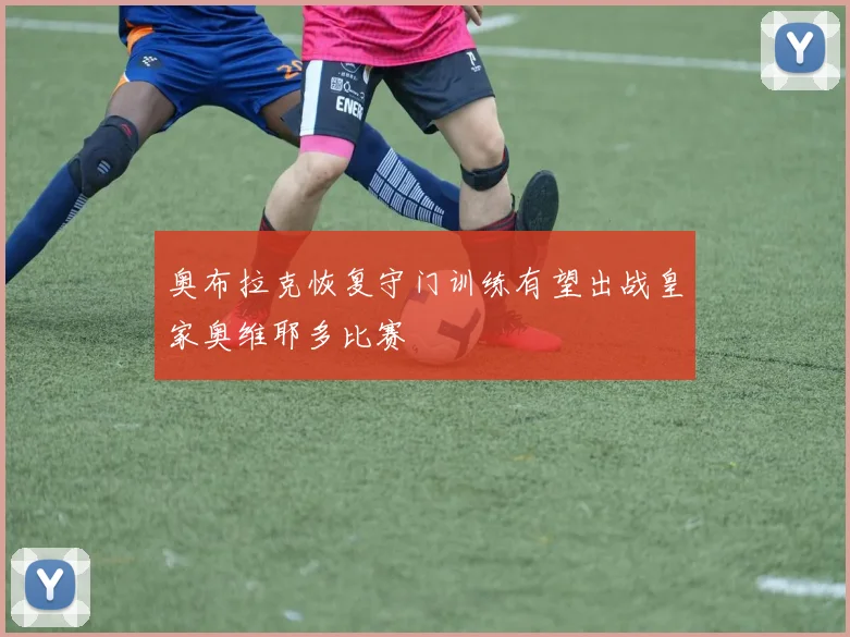 奥布拉克恢复守门训练有望出战皇家奥维耶多比赛