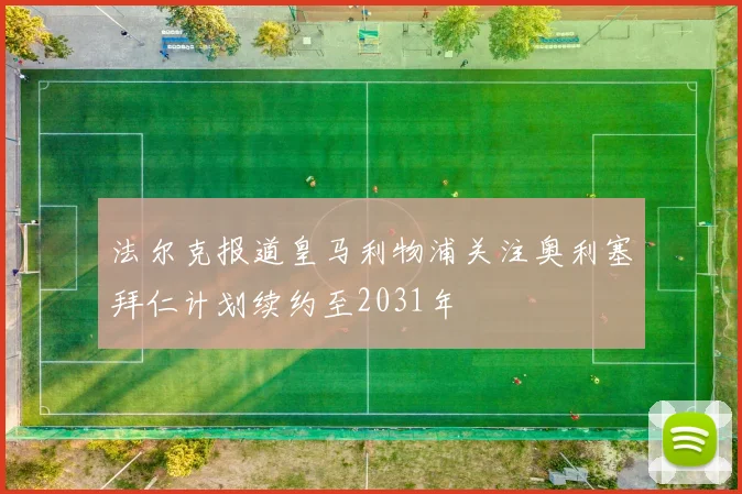 法尔克报道皇马利物浦关注奥利塞拜仁计划续约至2031年