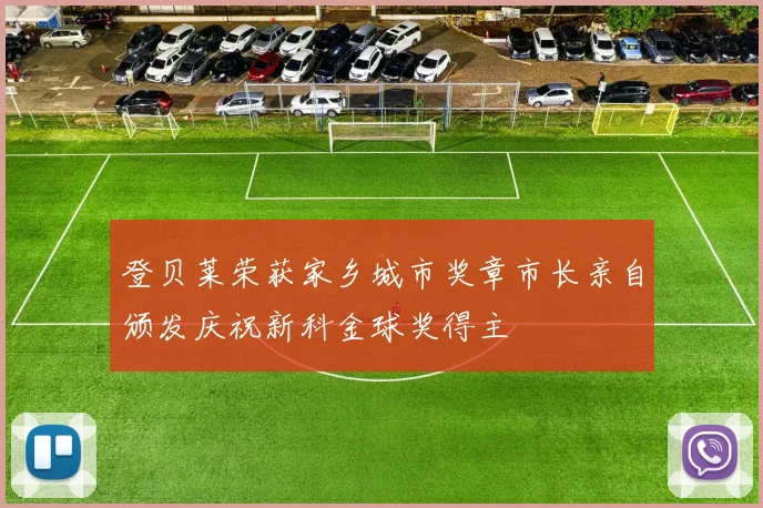 登贝莱荣获家乡城市奖章市长亲自颁发庆祝新科金球奖得主
