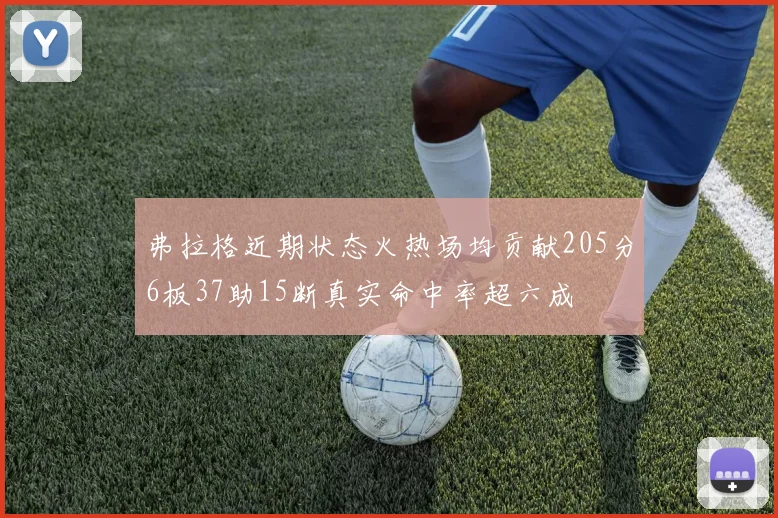 弗拉格近期状态火热场均贡献205分6板37助15断真实命中率超六成