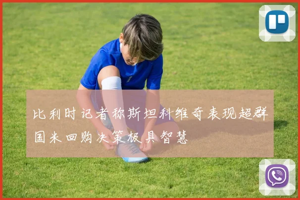 比利时记者称斯坦科维奇表现超群国米回购决策极具智慧