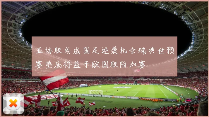 亚协联或成国足逆袭机会瑞典世预赛垫底得益于欧国联附加赛
