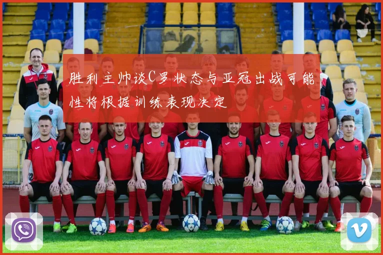 胜利主帅谈C罗状态与亚冠出战可能性将根据训练表现决定