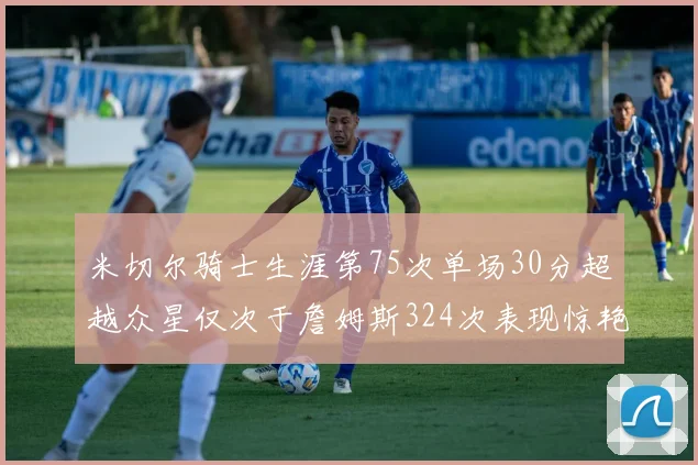 米切尔骑士生涯第75次单场30分超越众星仅次于詹姆斯324次表现惊艳
