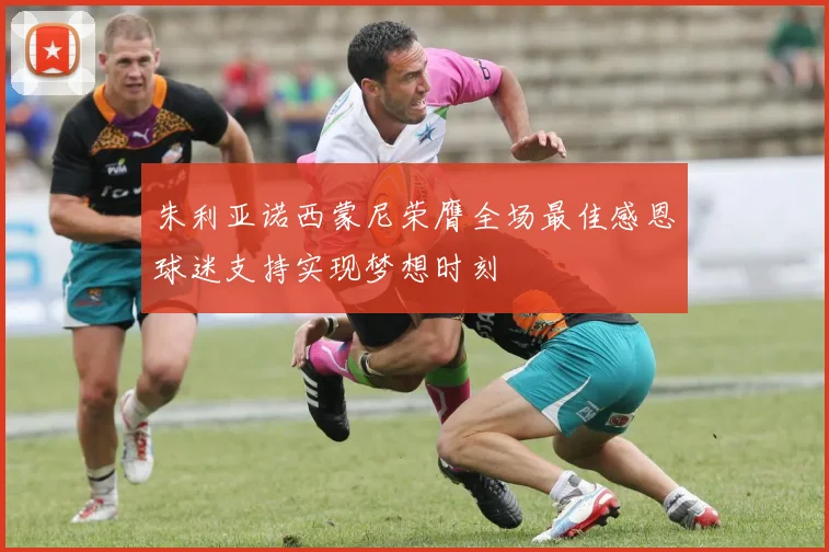 朱利亚诺西蒙尼荣膺全场最佳感恩球迷支持实现梦想时刻