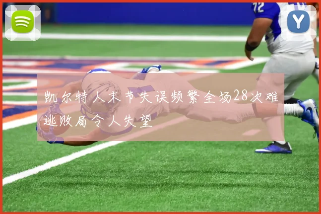 凯尔特人末节失误频繁全场28次难逃败局令人失望