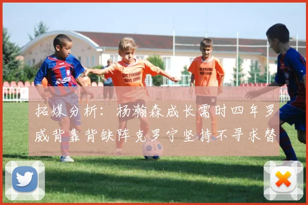 拓媒分析：杨瀚森成长需时四年罗威背靠背缺阵克罗宁坚持不寻求替补中锋