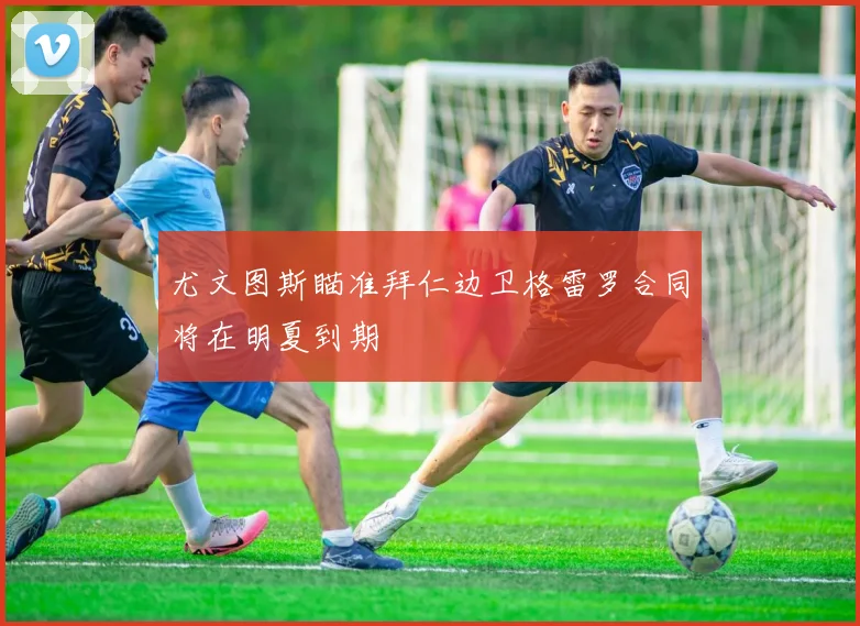 尤文图斯瞄准拜仁边卫格雷罗合同将在明夏到期