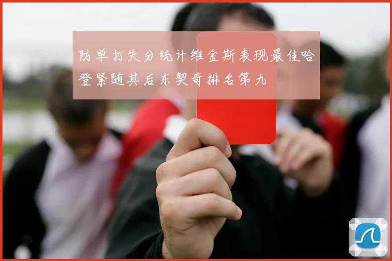 防单打失分统计维金斯表现最佳哈登紧随其后东契奇排名第九