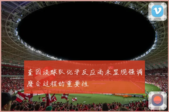 奎因谈球队化学反应尚未显现强调磨合过程的重要性